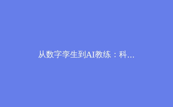 从数字孪生到AI教练：科技如何重塑现代体育竞技的底层逻辑 - 4
